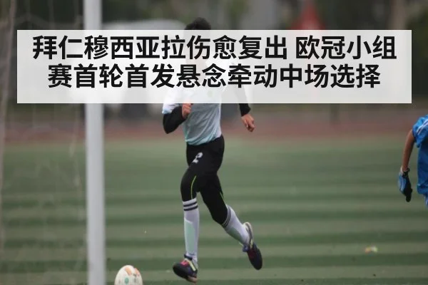 拜仁穆西亚拉伤愈复出 欧冠小组赛首轮首发悬念牵动中场选择 | jiuyou